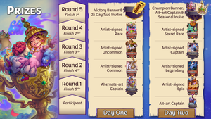 Prizes for each stage of the tournament as follows: Day One, Round 1 - alt-art Captain (Lil' Genie);  Round 2 - artist-signed Common (Gingerbread House); Round 3 - signed Uncommon (Gentle Giant); Round 4 - signed Rare (Goodie Bag); Round 5 - Victory banner and two Day Two Invites; Day Two, participant - alt-art Captain (Indiana Clones); Round 1 - signed Epic (Ironcast Dragon); Round 2 - signed Legendary (Merlin); Round 3 - signed Captain (Faker, the Caker Baker); Round 4 - signed Secret Rare (Jack-o'lantern); Round 5 - Champion banner, alt-art Captain (The Candyman), and a Seasonal Invite.