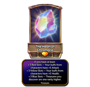 The Heart of Chromaria's card. It is a Legendary treasure with the effect: 'If you have at least: 3 Red Slots - Your buffs from characters have +5 Attack.; 3 Yellow Slots - Your buffs from characters have +5 Health.; 3 Blue Slots - Treasures you discover are one rarity higher.'