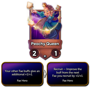 Peachy Queen was your other fae buffs give an additional +1/+1 and now says recrut, improve the buff from the next fae you recruit by +1/+1.